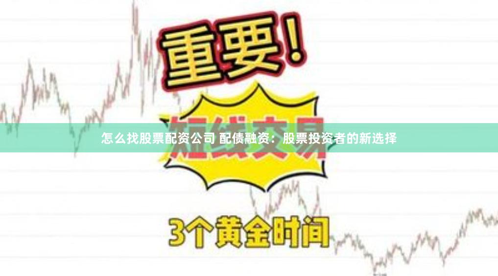 怎么找股票配资公司 配债融资：股票投资者的新选择