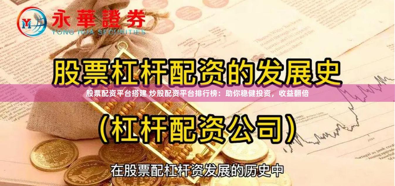 股票配资平台搭建 炒股配资平台排行榜：助你稳健投资，收益翻倍