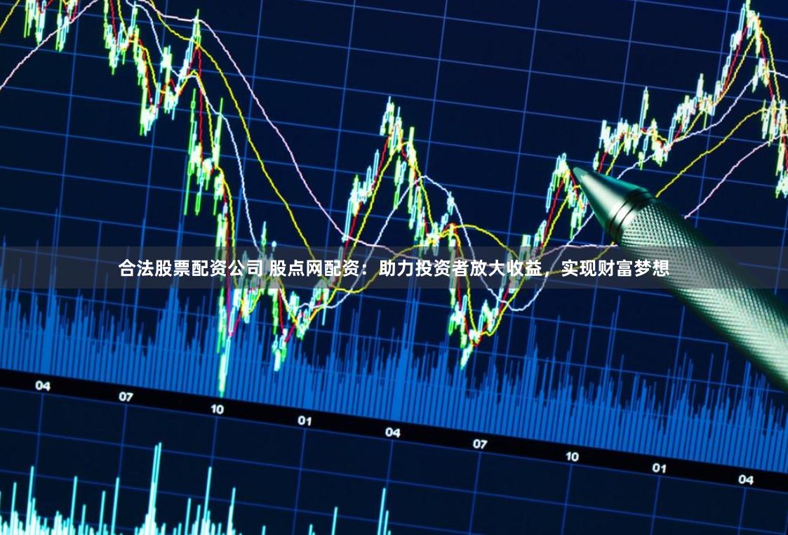 合法股票配资公司 股点网配资：助力投资者放大收益，实现财富梦想