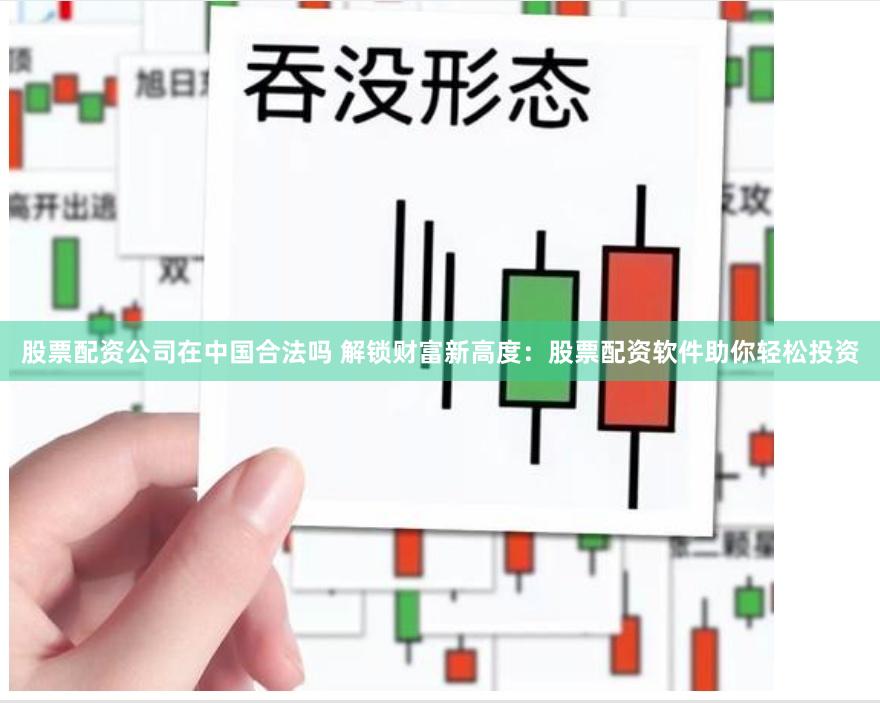 股票配资公司在中国合法吗 解锁财富新高度：股票配资软件助你轻松投资