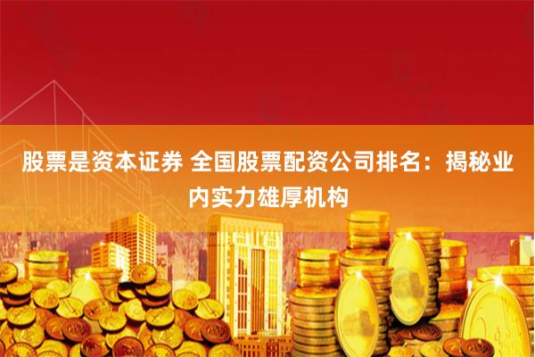 股票是资本证券 全国股票配资公司排名：揭秘业内实力雄厚机构