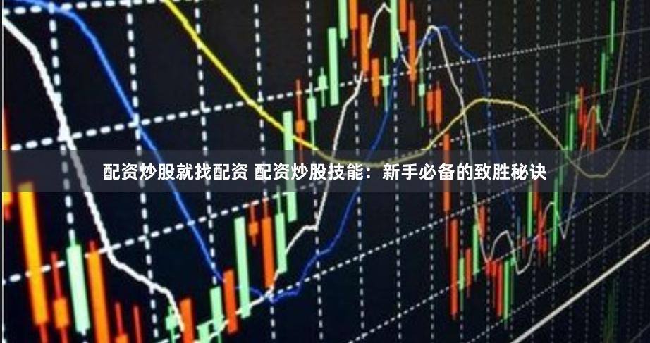 配资炒股就找配资 配资炒股技能：新手必备的致胜秘诀
