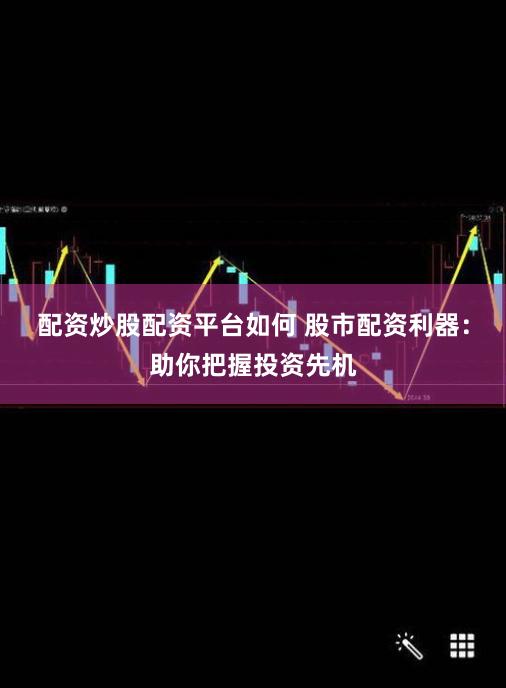 配资炒股配资平台如何 股市配资利器：助你把握投资先机