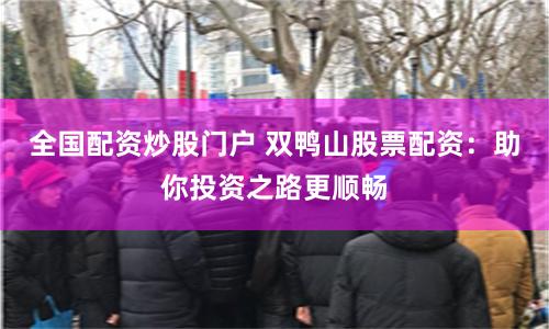 全国配资炒股门户 双鸭山股票配资：助你投资之路更顺畅