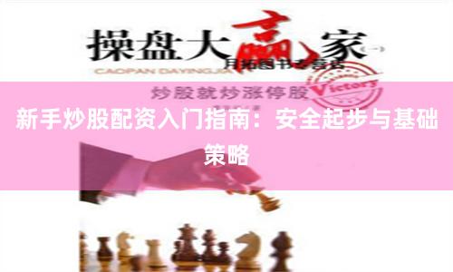 新手炒股配资入门指南：安全起步与基础策略