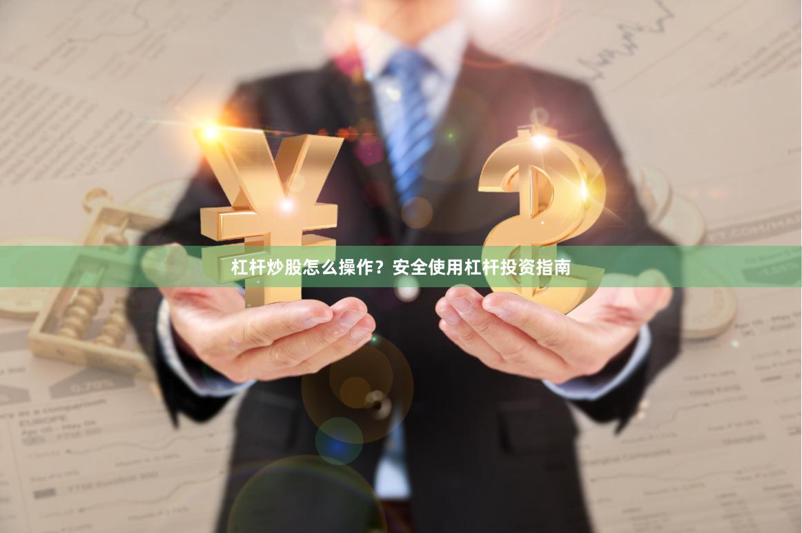 杠杆炒股怎么操作？安全使用杠杆投资指南