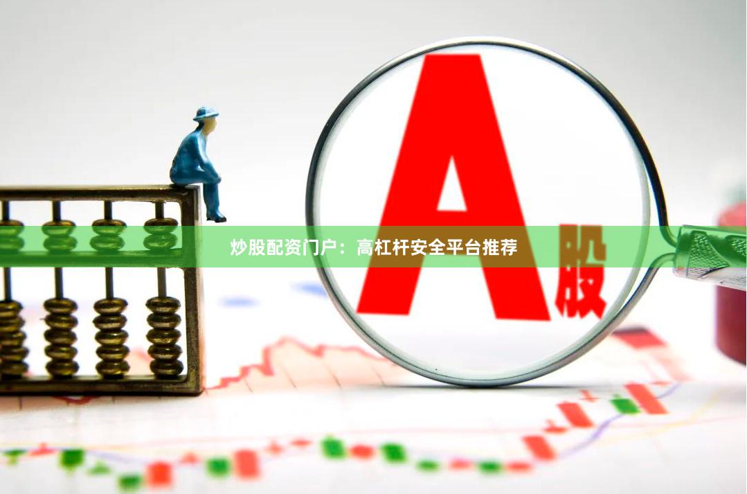 炒股配资门户：高杠杆安全平台推荐