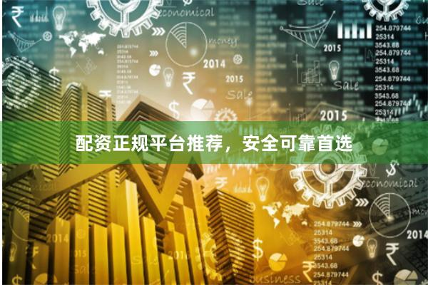 配资正规平台推荐，安全可靠首选