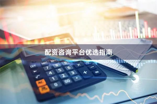 配资咨询平台优选指南