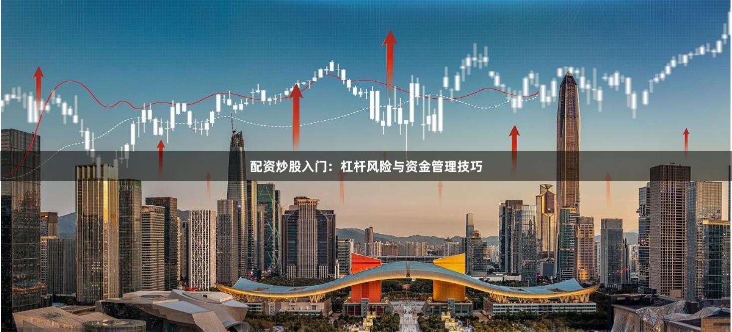 配资炒股入门：杠杆风险与资金管理技巧