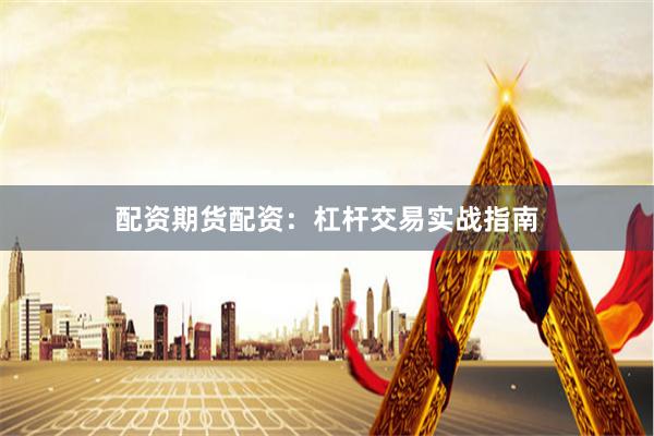 配资期货配资：杠杆交易实战指南