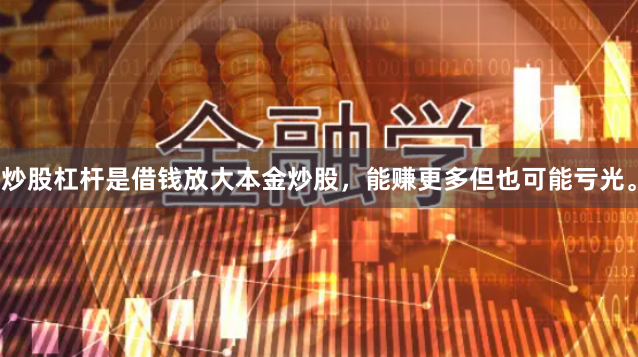 炒股杠杆是借钱放大本金炒股，能赚更多但也可能亏光。