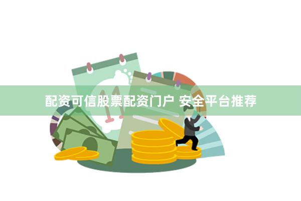 配资可信股票配资门户 安全平台推荐