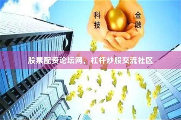 股票配资论坛网，杠杆炒股交流社区