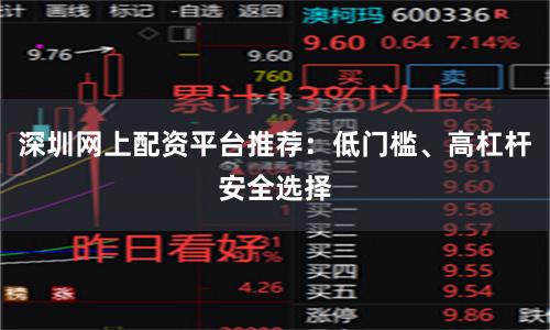 深圳网上配资平台推荐：低门槛、高杠杆安全选择
