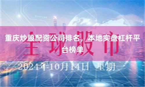 重庆炒股配资公司排名，本地实盘杠杆平台榜单