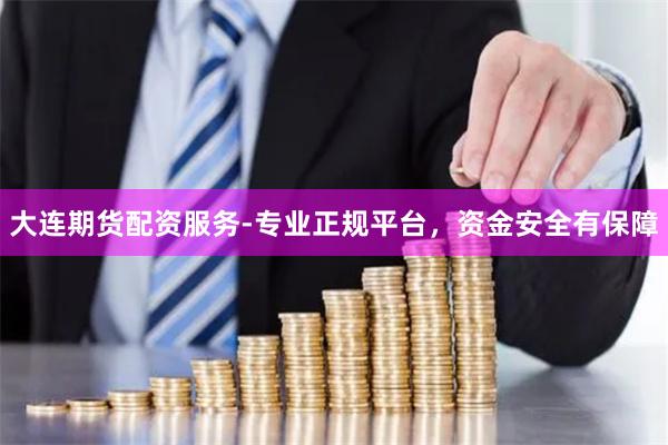 大连期货配资服务-专业正规平台，资金安全有保障