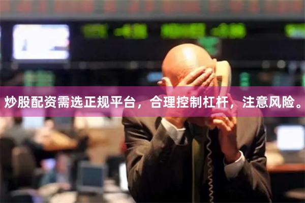 炒股配资需选正规平台，合理控制杠杆，注意风险。
